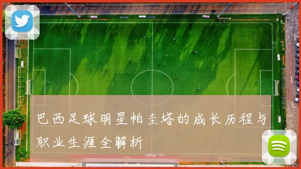 巴西足球明星帕圭塔的成长历程与职业生涯全解析