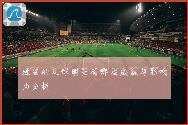姓安的足球明星有哪些成就与影响力分析