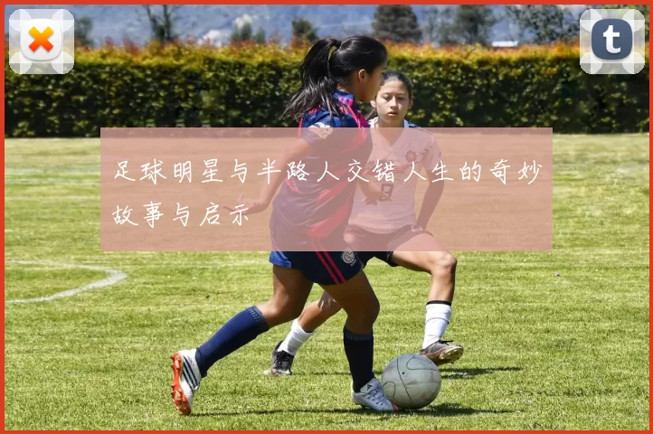 足球明星与半路人交错人生的奇妙故事与启示