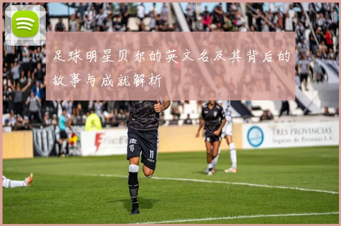 足球明星贝尔的英文名及其背后的故事与成就解析