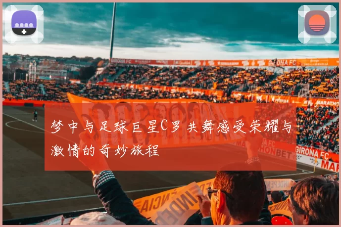 梦中与足球巨星C罗共舞感受荣耀与激情的奇妙旅程