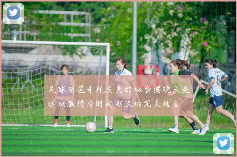 足球明星手环发光的秘密揭晓点亮运动激情与时尚潮流的完美结合