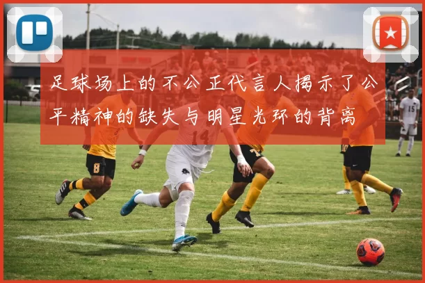 足球场上的不公正代言人揭示了公平精神的缺失与明星光环的背离