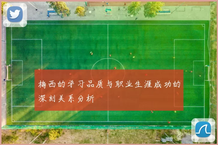 梅西的学习品质与职业生涯成功的深刻关系分析