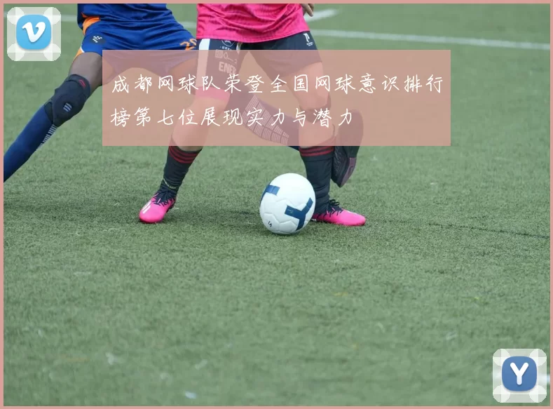 成都网球队荣登全国网球意识排行榜第七位展现实力与潜力