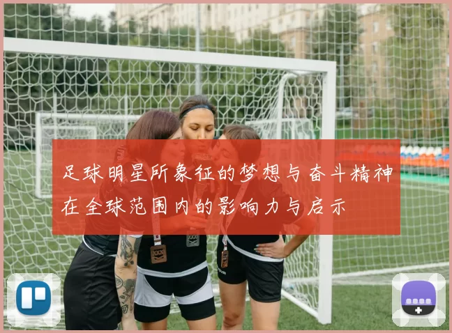 足球明星所象征的梦想与奋斗精神在全球范围内的影响力与启示