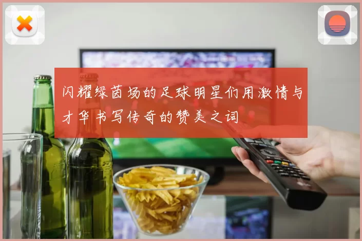 闪耀绿茵场的足球明星们用激情与才华书写传奇的赞美之词
