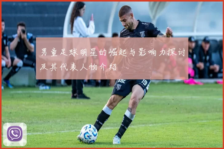 男童足球明星的崛起与影响力探讨及其代表人物介绍
