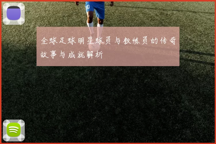 全球足球明星球员与教练员的传奇故事与成就解析