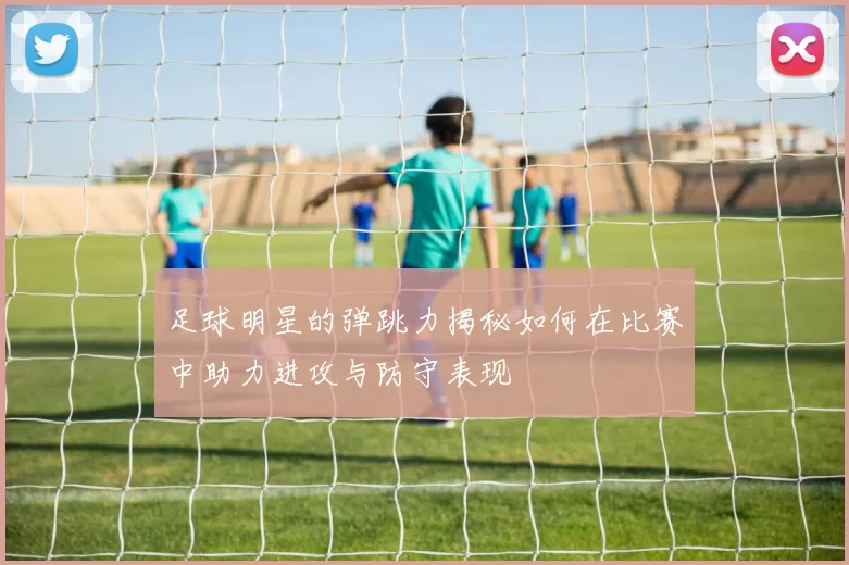 足球明星的弹跳力揭秘如何在比赛中助力进攻与防守表现