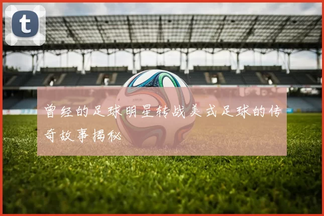 曾经的足球明星转战美式足球的传奇故事揭秘