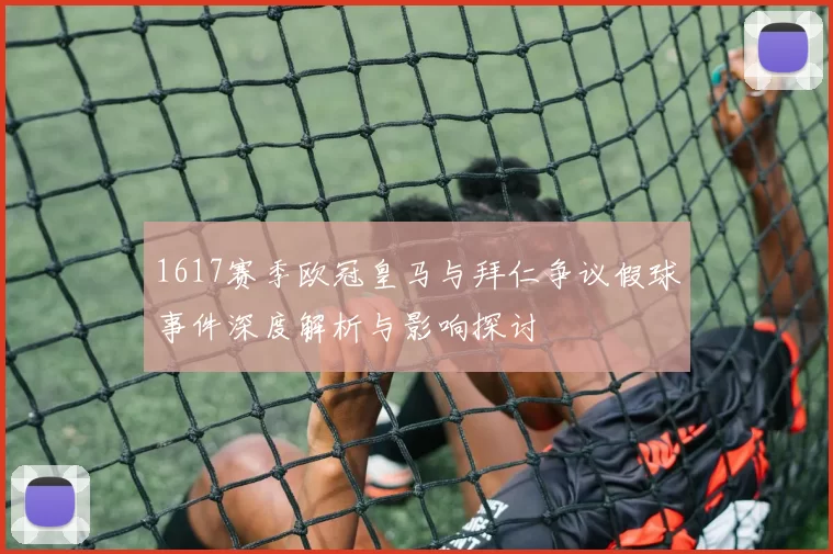 1617赛季欧冠皇马与拜仁争议假球事件深度解析与影响探讨